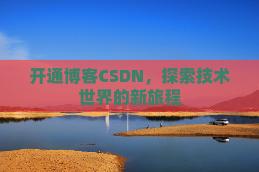 开通博客CSDN，探索技术世界的新旅程